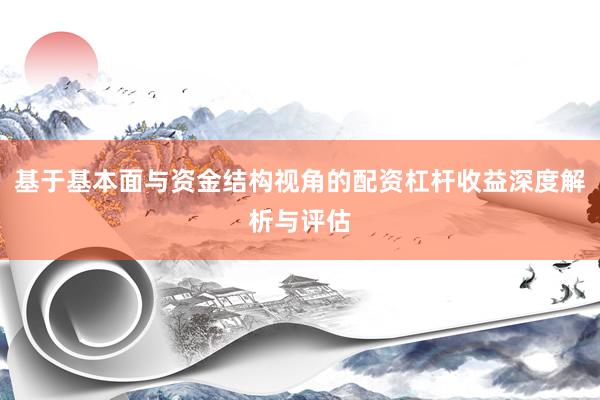 基于基本面与资金结构视角的配资杠杆收益深度解析与评估