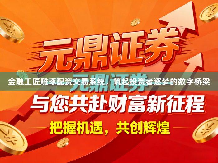 金融工匠雕琢配资交易系统，筑起投资者逐梦的数字桥梁
