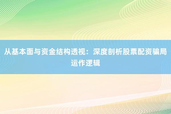 从基本面与资金结构透视：深度剖析股票配资骗局运作逻辑