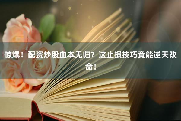 惊爆！配资炒股血本无归？这止损技巧竟能逆天改命！