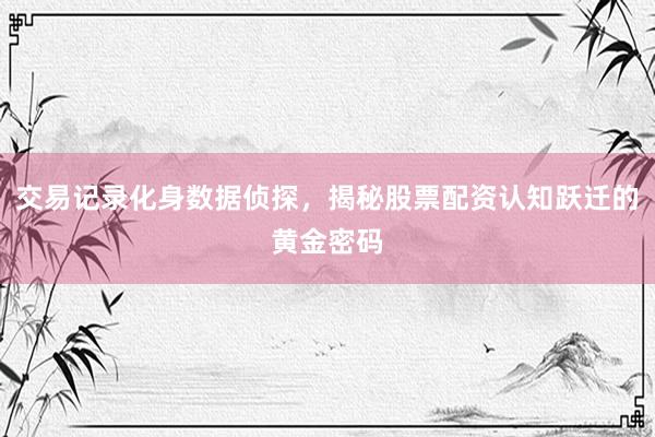 交易记录化身数据侦探，揭秘股票配资认知跃迁的黄金密码