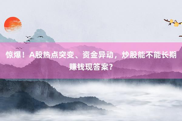 惊爆！A股热点突变、资金异动，炒股能不能长期赚钱现答案？