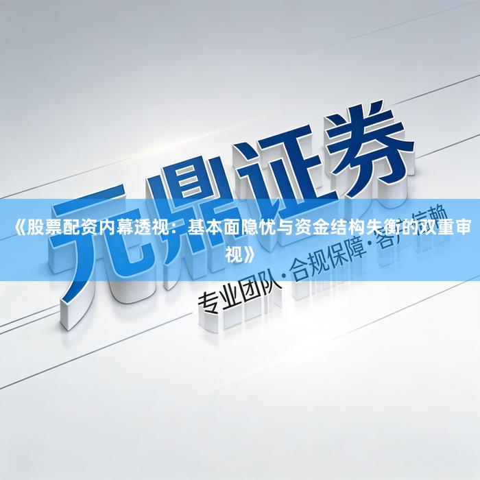 《股票配资内幕透视：基本面隐忧与资金结构失衡的双重审视》