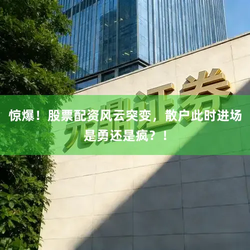 惊爆！股票配资风云突变，散户此时进场是勇还是疯？！