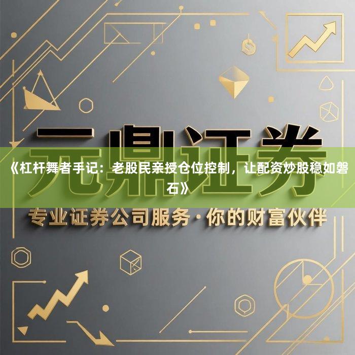 《杠杆舞者手记：老股民亲授仓位控制，让配资炒股稳如磐石》