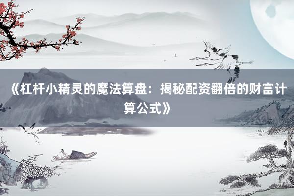 《杠杆小精灵的魔法算盘：揭秘配资翻倍的财富计算公式》