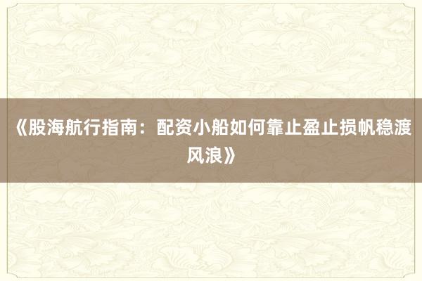 《股海航行指南：配资小船如何靠止盈止损帆稳渡风浪》