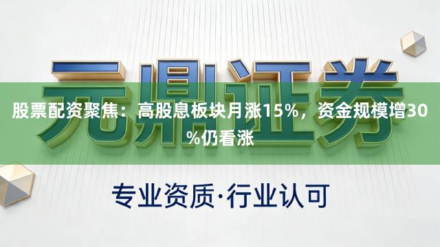 股票配资聚焦：高股息板块月涨15%，资金规模增30%仍看涨