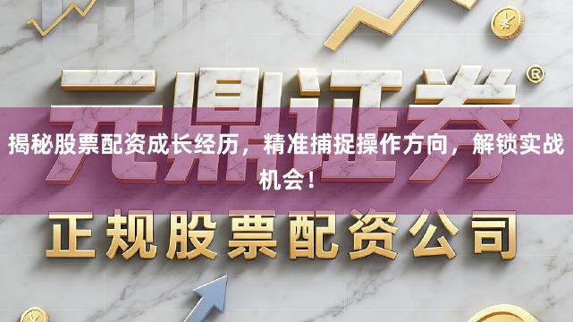 揭秘股票配资成长经历，精准捕捉操作方向，解锁实战机会！