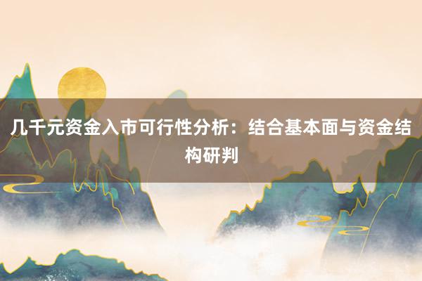几千元资金入市可行性分析：结合基本面与资金结构研判