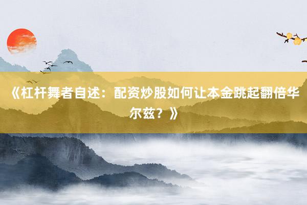 《杠杆舞者自述：配资炒股如何让本金跳起翻倍华尔兹？》