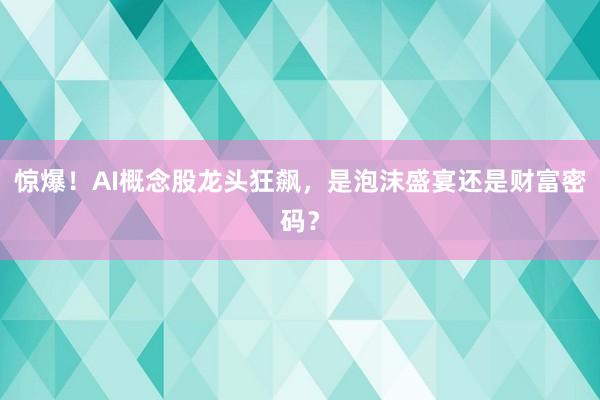 惊爆！AI概念股龙头狂飙，是泡沫盛宴还是财富密码？