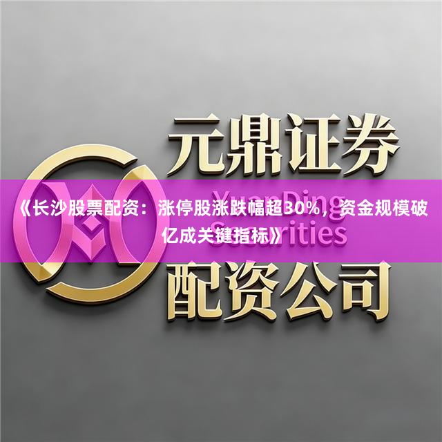 《长沙股票配资：涨停股涨跌幅超30%，资金规模破亿成关键指标》