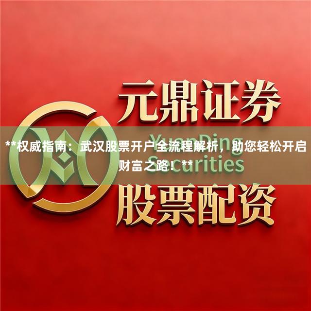 **权威指南：武汉股票开户全流程解析，助您轻松开启财富之路！**