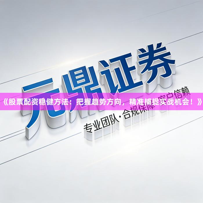 《股票配资稳健方法：把握趋势方向，精准捕捉实战机会！》