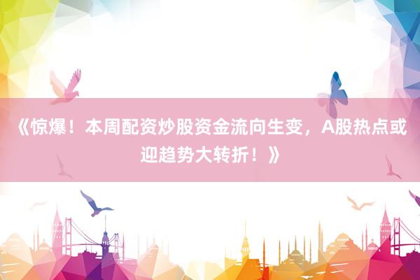 《惊爆！本周配资炒股资金流向生变，A股热点或迎趋势大转折！》