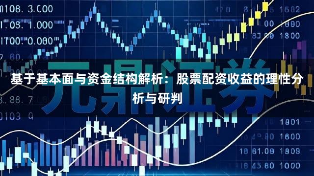 基于基本面与资金结构解析：股票配资收益的理性分析与研判