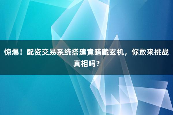 惊爆！配资交易系统搭建竟暗藏玄机，你敢来挑战真相吗？