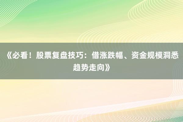 《必看！股票复盘技巧：借涨跌幅、资金规模洞悉趋势走向》