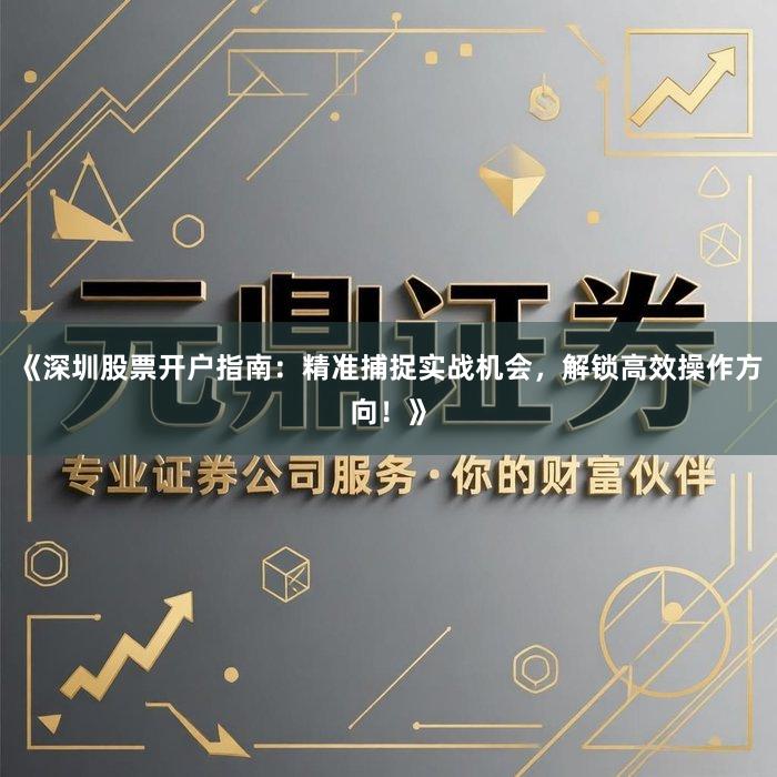 《深圳股票开户指南：精准捕捉实战机会，解锁高效操作方向！》