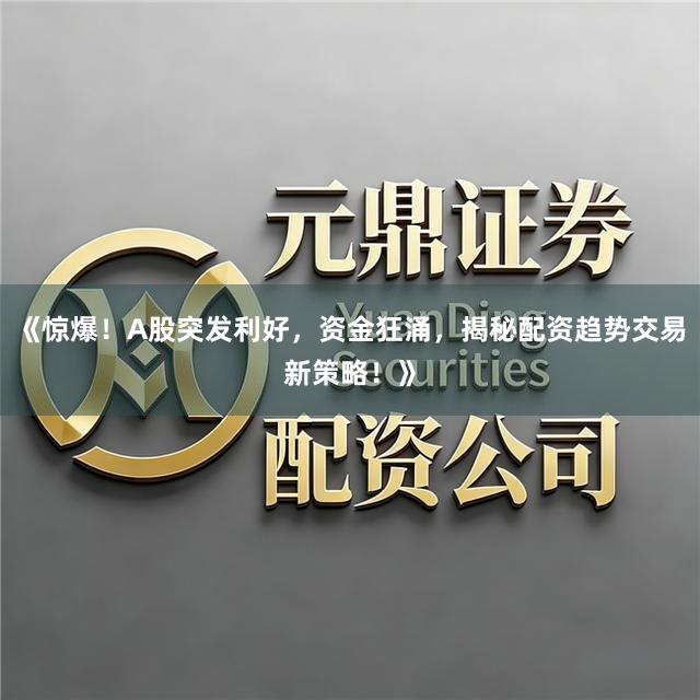 《惊爆！A股突发利好，资金狂涌，揭秘配资趋势交易新策略！》