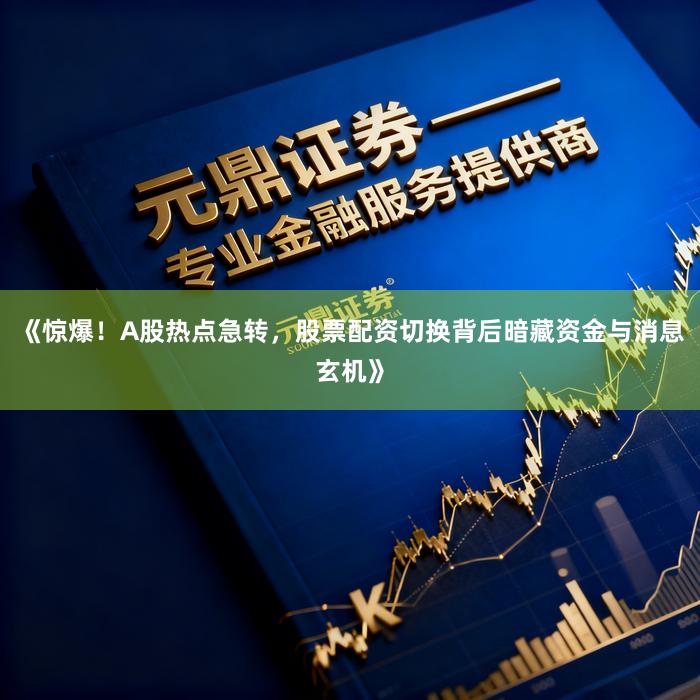《惊爆！A股热点急转，股票配资切换背后暗藏资金与消息玄机》