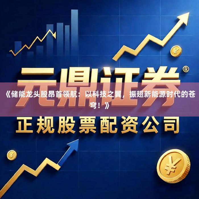 《储能龙头股昂首领航：以科技之翼，振翅新能源时代的苍穹！》