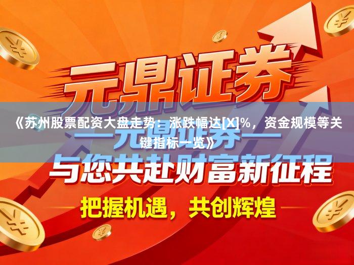 《苏州股票配资大盘走势：涨跌幅达[X]%，资金规模等关键指标一览》