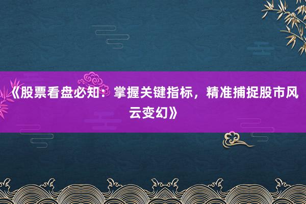 《股票看盘必知：掌握关键指标，精准捕捉股市风云变幻》