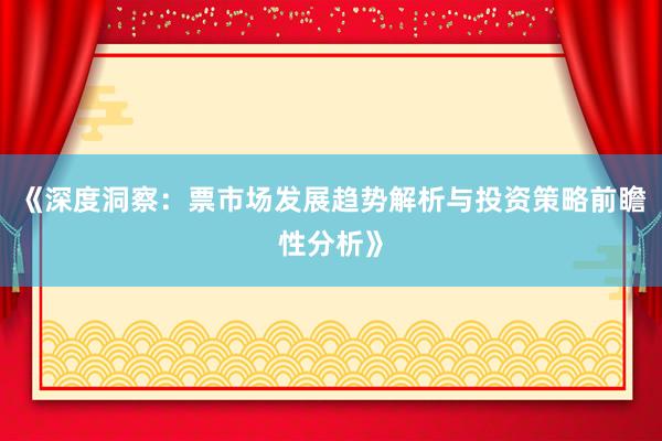 《深度洞察：票市场发展趋势解析与投资策略前瞻性分析》