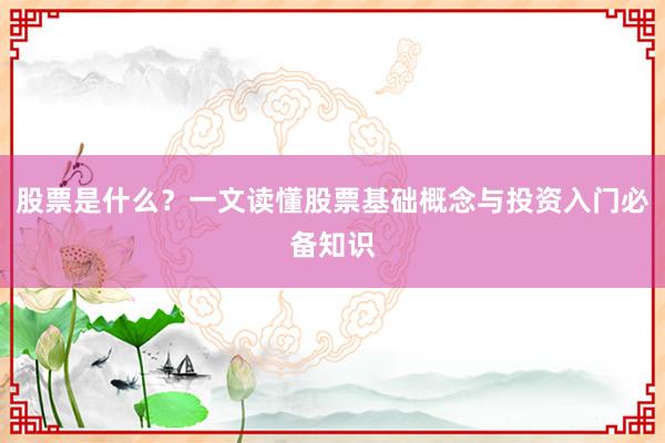 股票是什么？一文读懂股票基础概念与投资入门必备知识