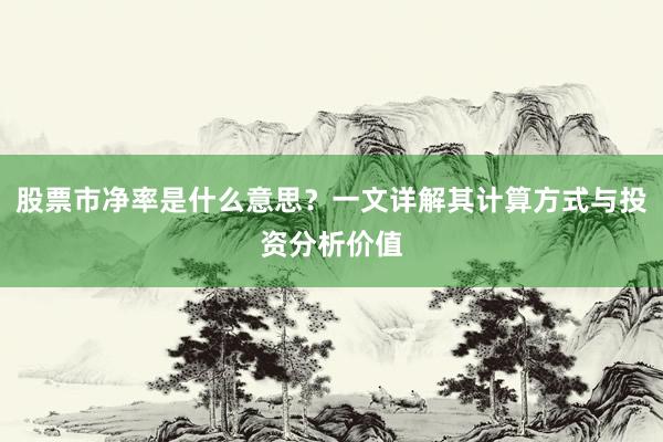 股票市净率是什么意思？一文详解其计算方式与投资分析价值