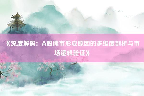 《深度解码：A股熊市形成原因的多维度剖析与市场逻辑验证》