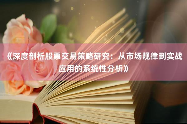 《深度剖析股票交易策略研究：从市场规律到实战应用的系统性分析》