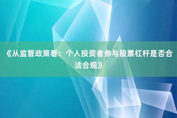 《从监管政策看：个人投资者参与股票杠杆是否合法合规》