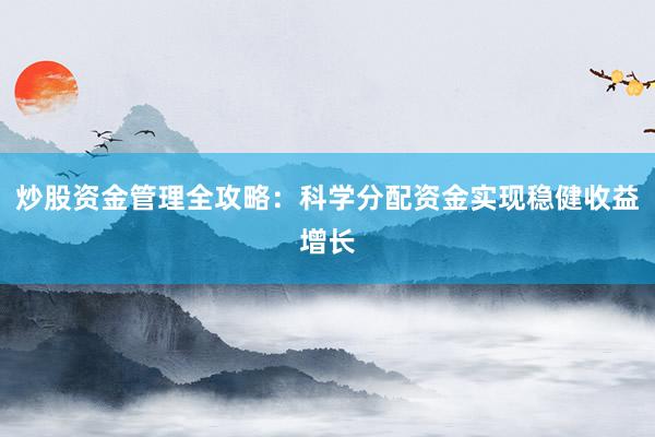 炒股资金管理全攻略：科学分配资金实现稳健收益增长