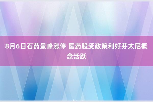 8月6日石药景峰涨停 医药股受政策利好芬太尼概念活跃