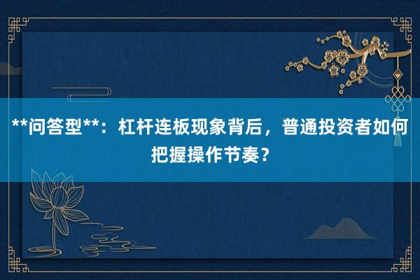 **问答型**：杠杆连板现象背后，普通投资者如何把握操作节奏？