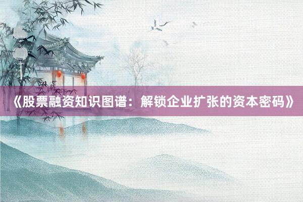 《股票融资知识图谱：解锁企业扩张的资本密码》