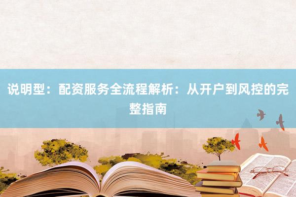 说明型：配资服务全流程解析：从开户到风控的完整指南
