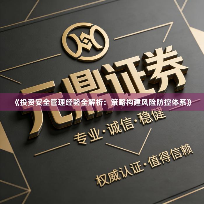 《投资安全管理经验全解析：策略构建风险防控体系》