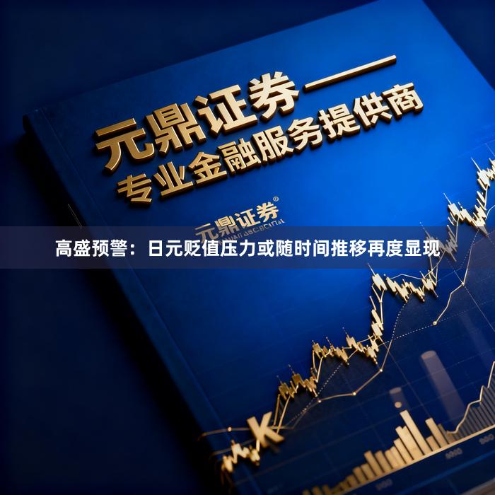 高盛预警：日元贬值压力或随时间推移再度显现