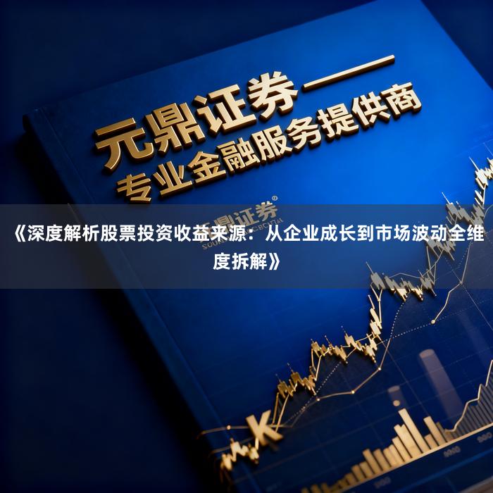 《深度解析股票投资收益来源：从企业成长到市场波动全维度拆解》