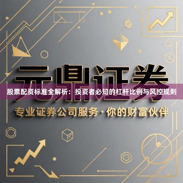 股票配资标准全解析：投资者必知的杠杆比例与风控规则