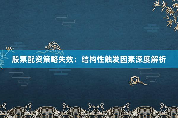 股票配资策略失效：结构性触发因素深度解析