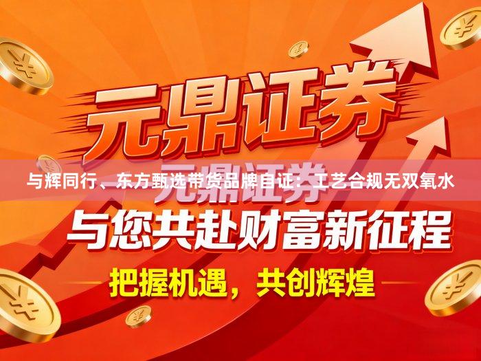 与辉同行、东方甄选带货品牌自证：工艺合规无双氧水