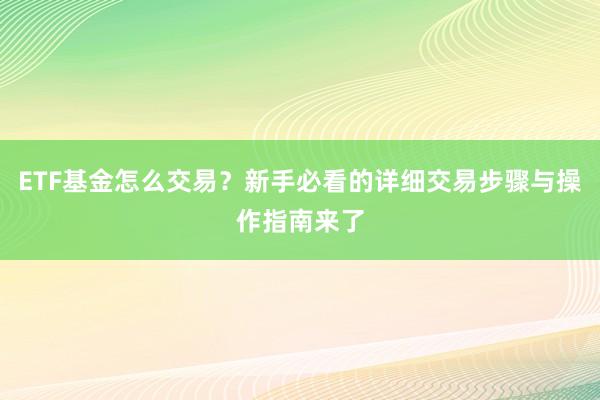 ETF基金怎么交易？新手必看的详细交易步骤与操作指南来了