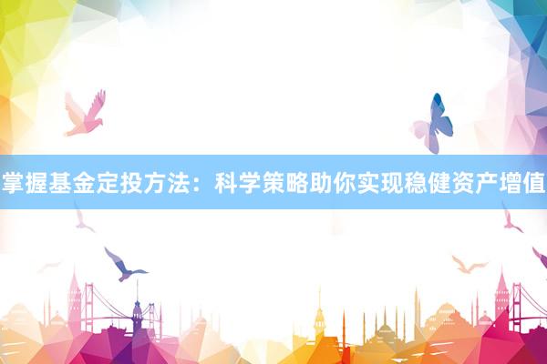 掌握基金定投方法：科学策略助你实现稳健资产增值