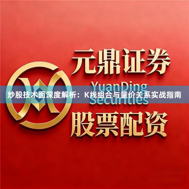 炒股技术面深度解析：K线组合与量价关系实战指南