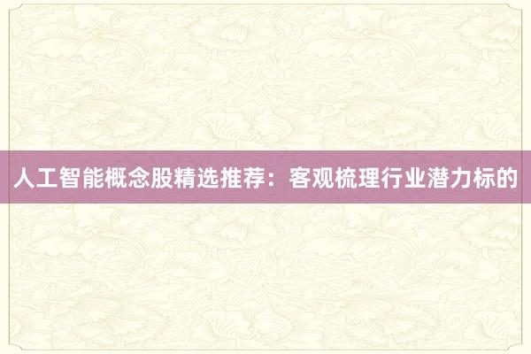 人工智能概念股精选推荐：客观梳理行业潜力标的